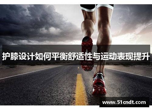 护膝设计如何平衡舒适性与运动表现提升